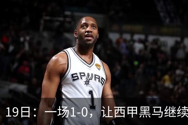 19日：一场1-0，让西甲黑马继续狂飙，6轮中是5胜，积分追平了皇马，超越了马竞